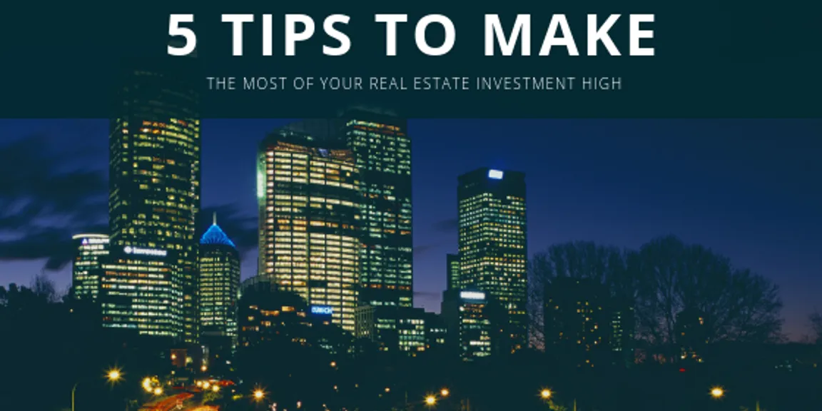 5 Tips To Make The Most Of Your Real Estate Investment High